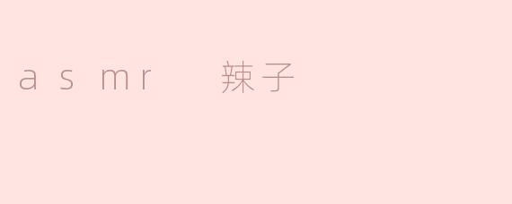 ### 探索ASMR辣子带来的独特体验